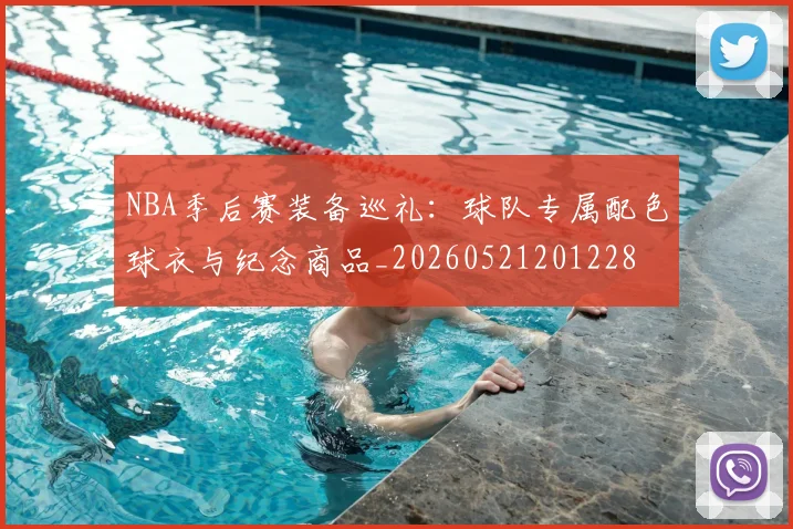 NBA季后赛装备巡礼：球队专属配色球衣与纪念商品_20260521201228