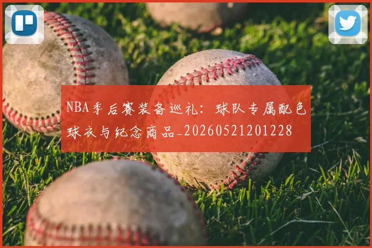 NBA季后赛装备巡礼：球队专属配色球衣与纪念商品_20260521201228