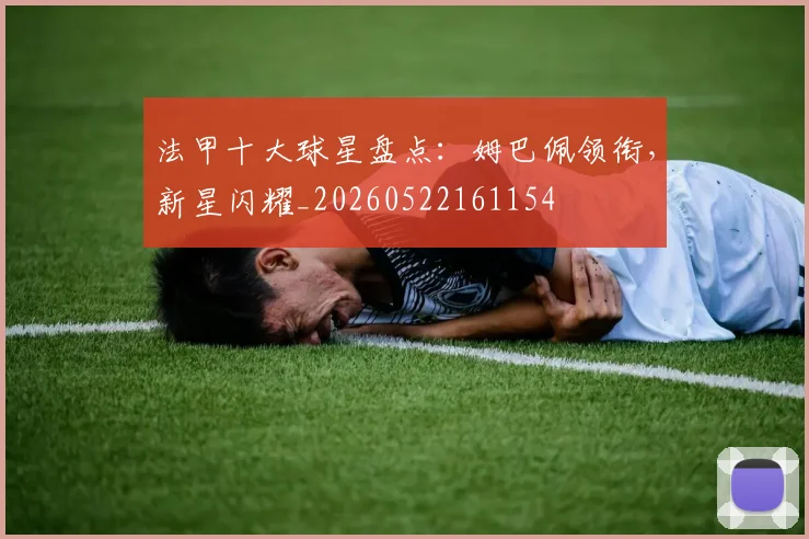 法甲十大球星盘点:姆巴佩领衔,新星闪耀_20260522161154