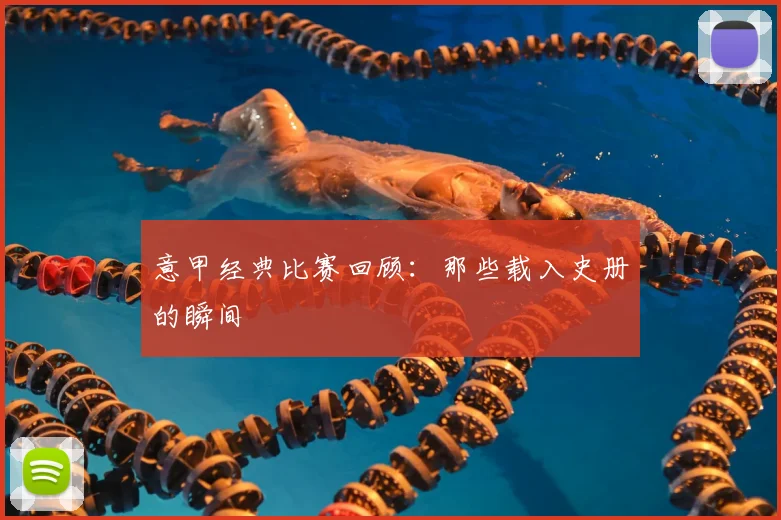 意甲经典比赛回顾：那些载入史册的瞬间