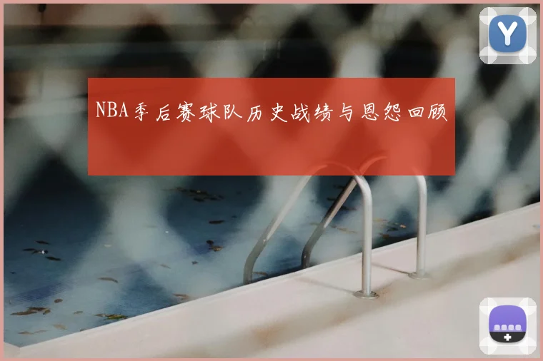 NBA季后赛球队历史战绩与恩怨回顾