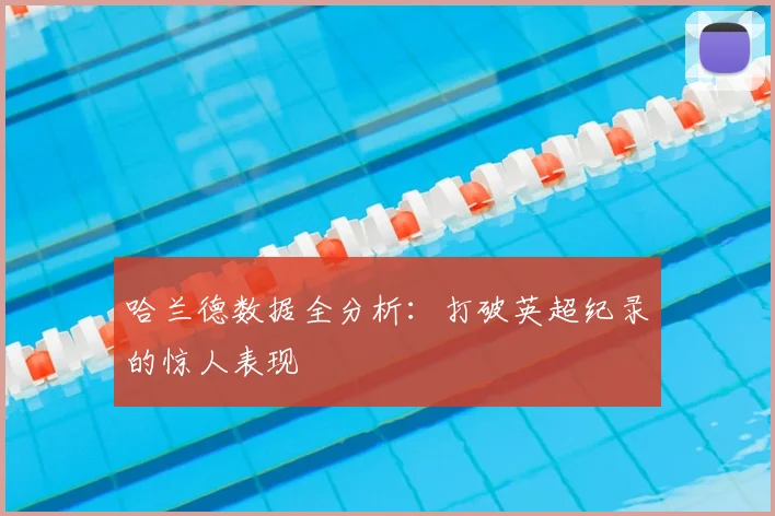 哈兰德数据全分析：打破英超纪录的惊人表现
