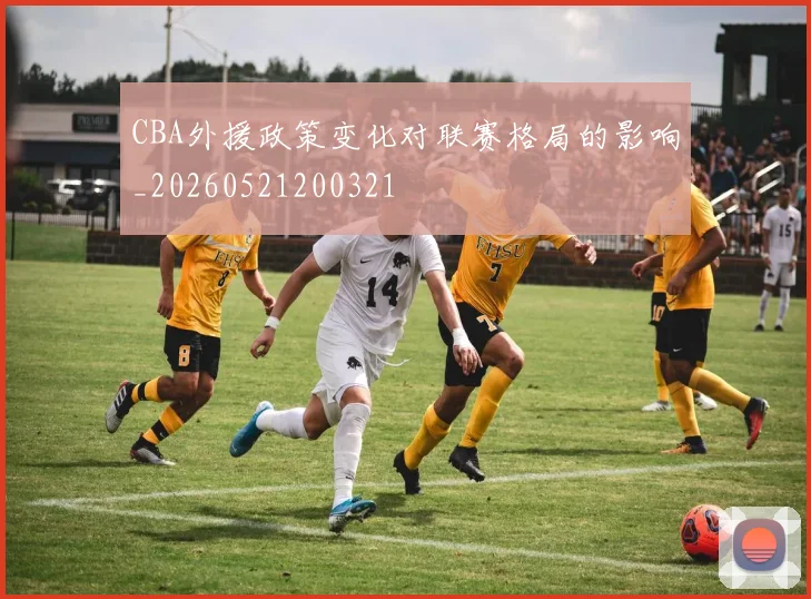 CBA外援政策变化对联赛格局的影响_20260521200321