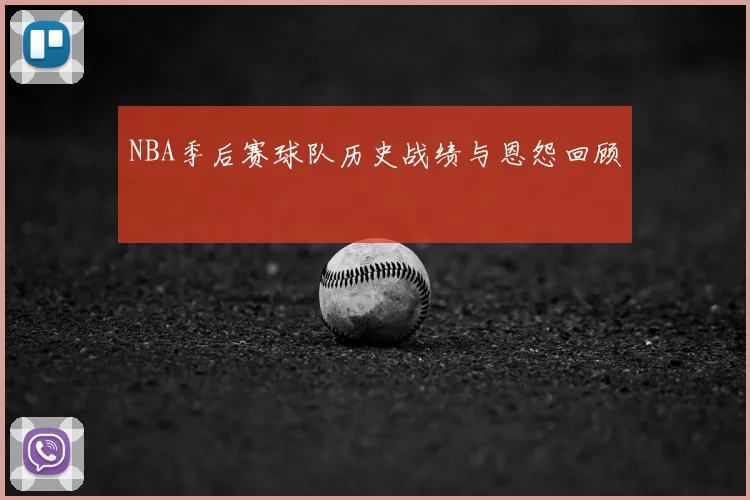 NBA季后赛球队历史战绩与恩怨回顾