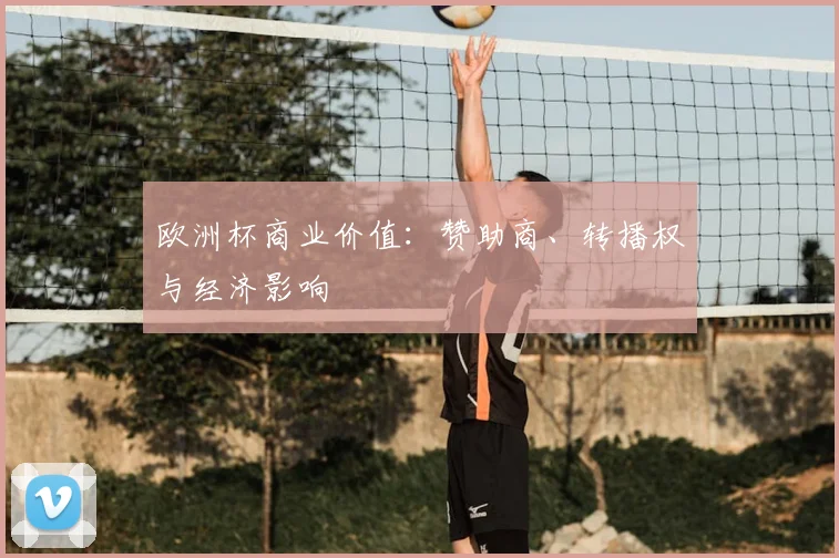 欧洲杯商业价值：赞助商、转播权与经济影响
